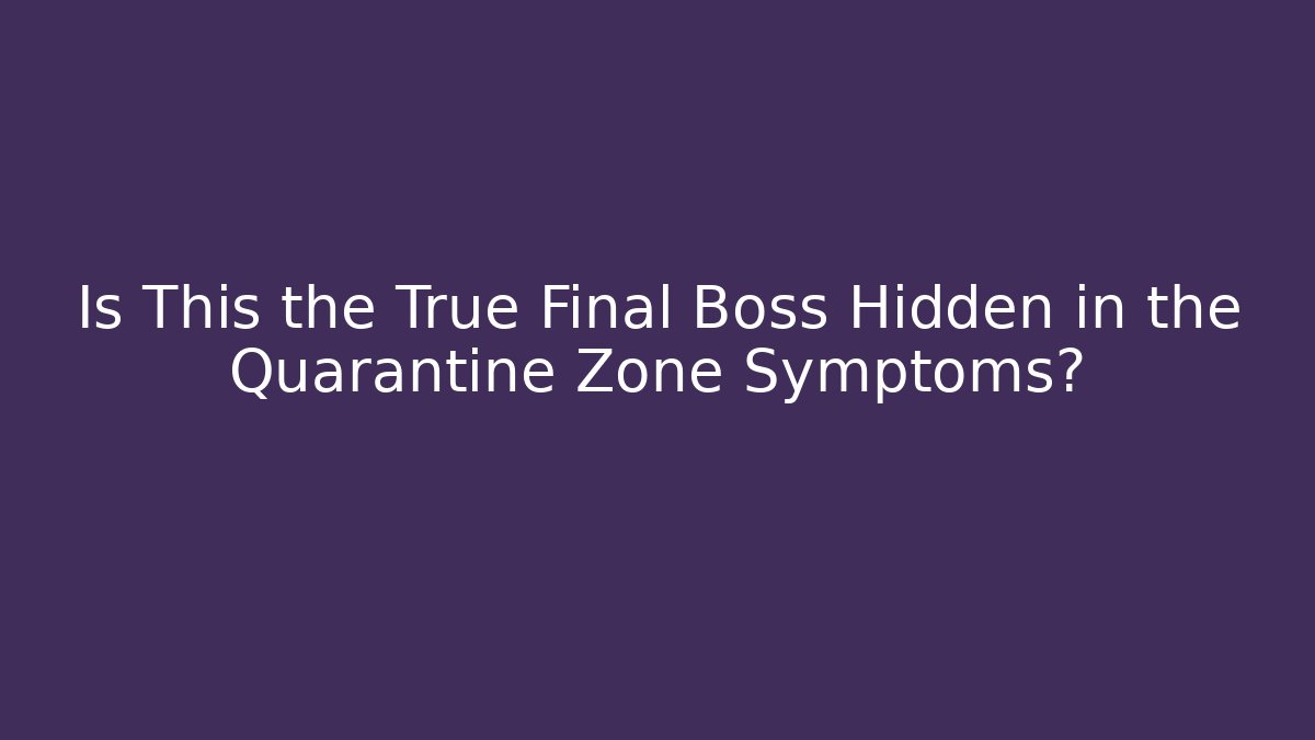 Is This the True Final Boss Hidden in the Quarantine Zone Symptoms?