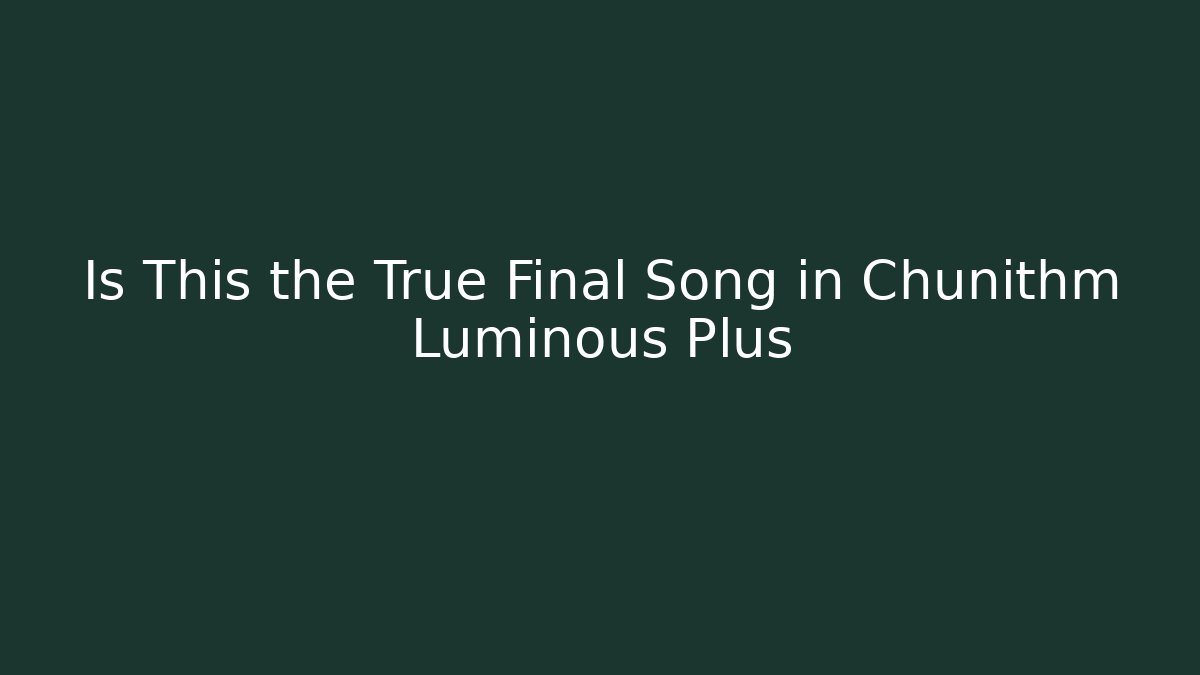 Is This the True Final Song in Chunithm Luminous Plus