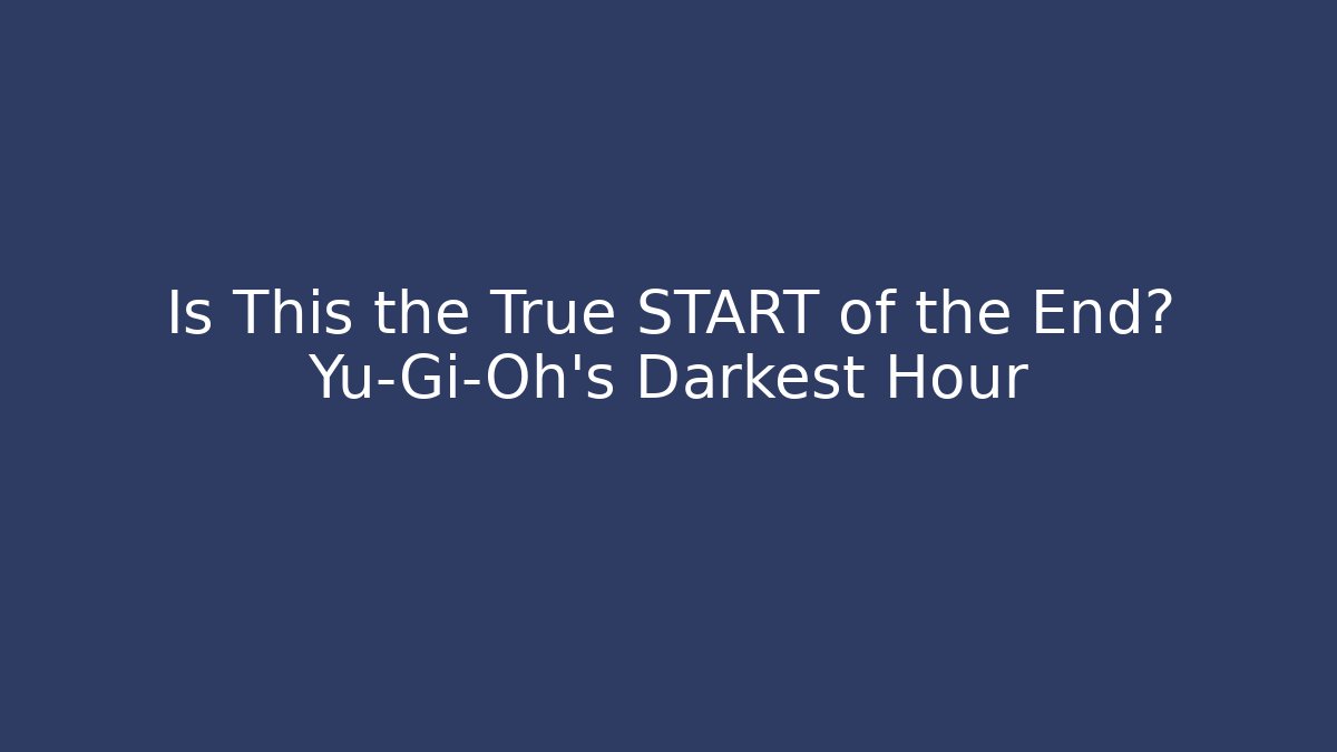 Is This the True START of the End? Yu-Gi-Oh's Darkest Hour