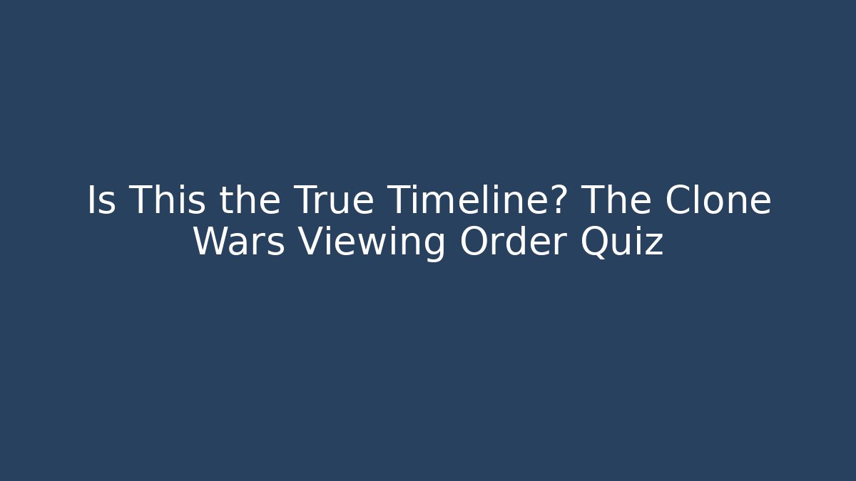 Is This the True Timeline? The Clone Wars Viewing Order Quiz