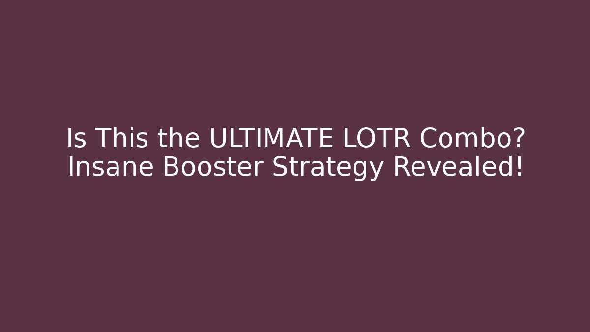 Is This the ULTIMATE LOTR Combo? Insane Booster Strategy Revealed!