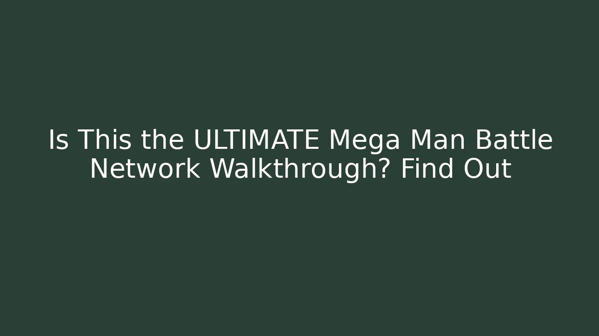 Is This the ULTIMATE Mega Man Battle Network Walkthrough? Find Out