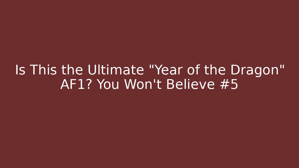 Is This the Ultimate "Year of the Dragon" AF1? You Won't Believe #5