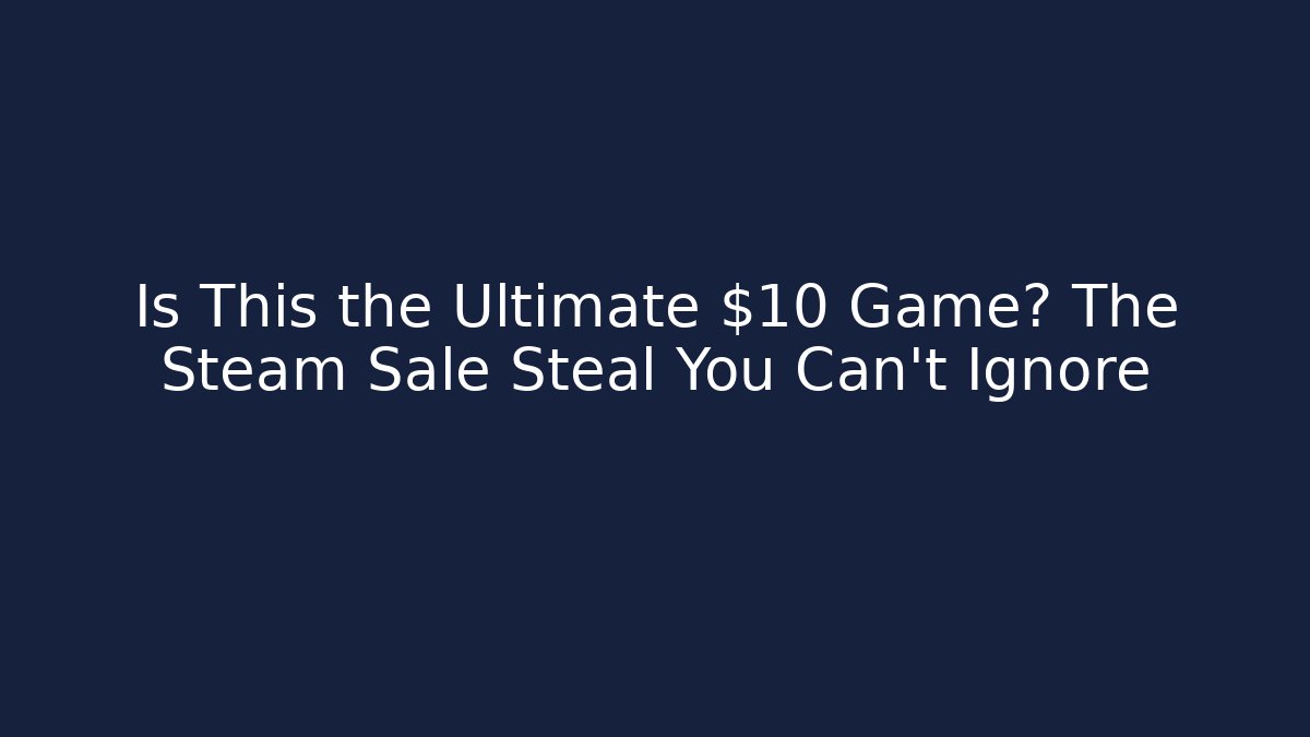 Is This the Ultimate $10 Game? The Steam Sale Steal You Can't Ignore