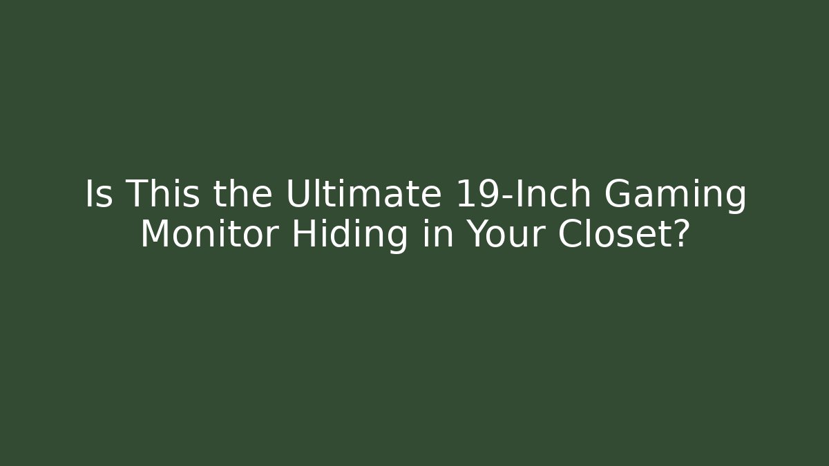 Is This the Ultimate 19-Inch Gaming Monitor Hiding in Your Closet?