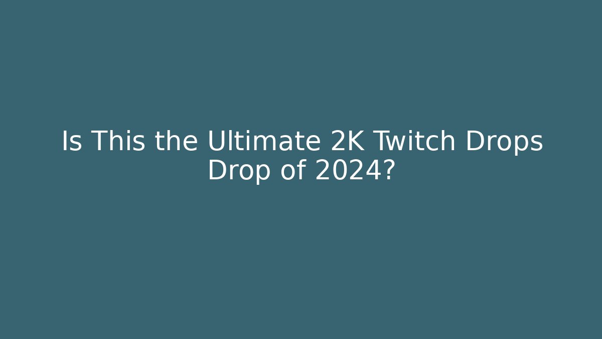 Is This the Ultimate 2K Twitch Drops Drop of 2024?