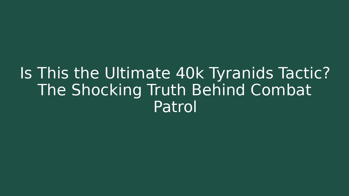 Is This the Ultimate 40k Tyranids Tactic? The Shocking Truth Behind Combat Patrol