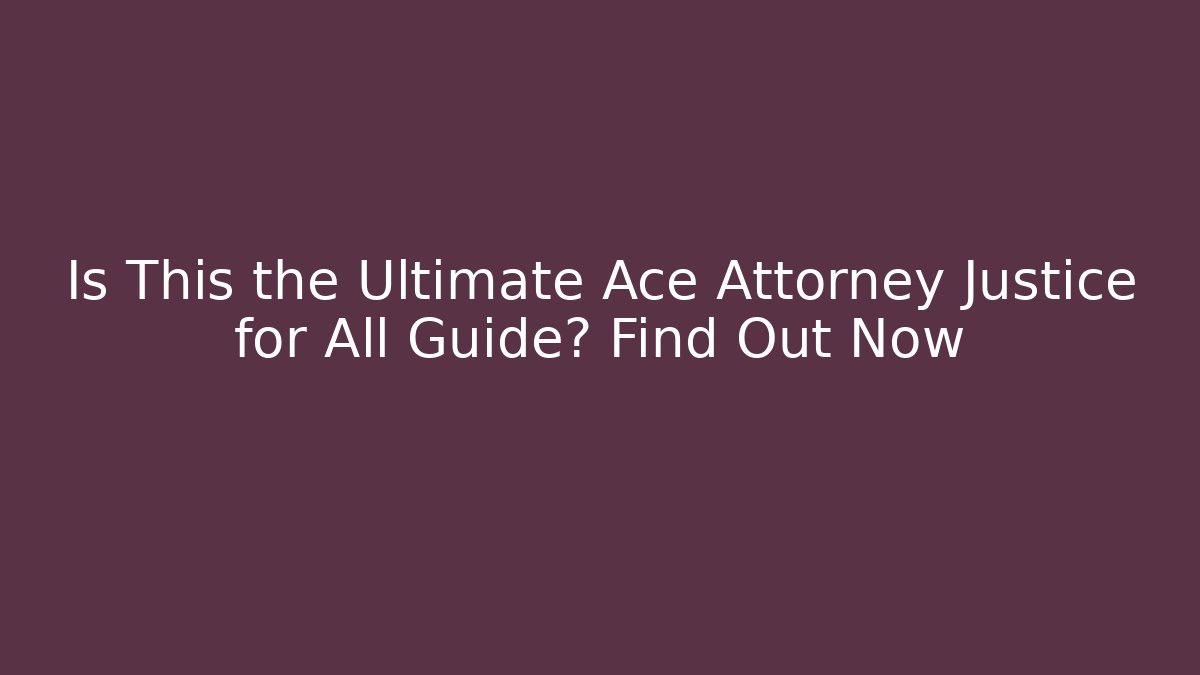 Is This the Ultimate Ace Attorney Justice for All Guide? Find Out Now