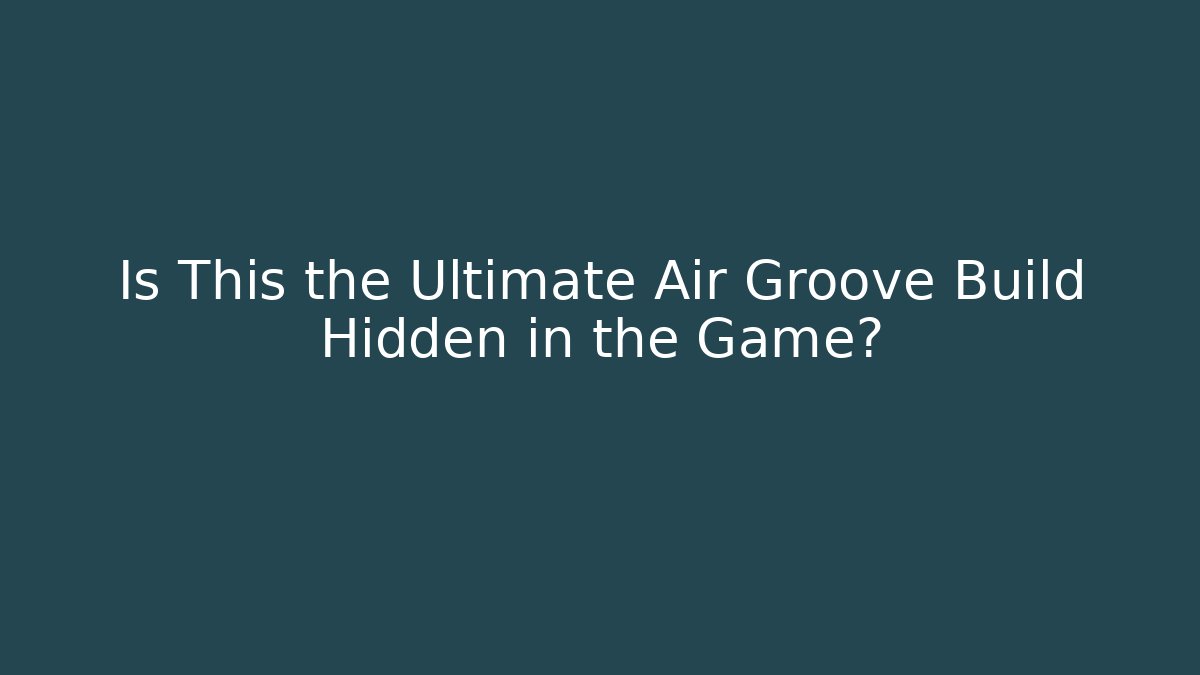 Is This the Ultimate Air Groove Build Hidden in the Game?