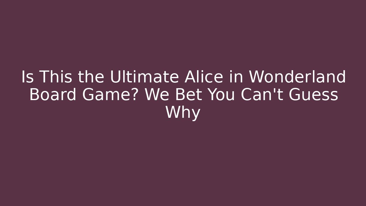 Is This the Ultimate Alice in Wonderland Board Game? We Bet You Can't Guess Why