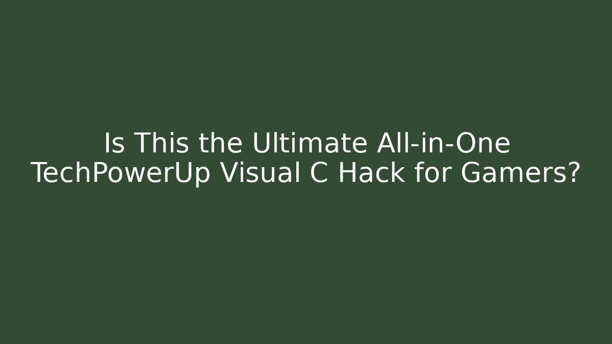 Is This the Ultimate All-in-One TechPowerUp Visual C Hack for Gamers?