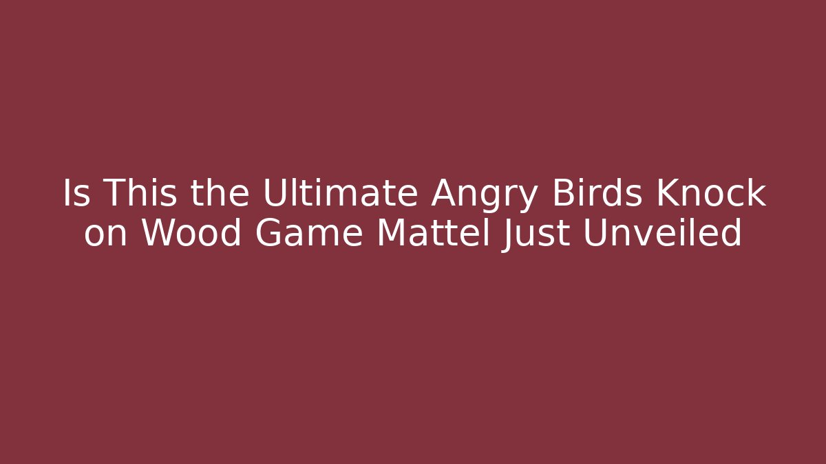 Is This the Ultimate Angry Birds Knock on Wood Game Mattel Just Unveiled
