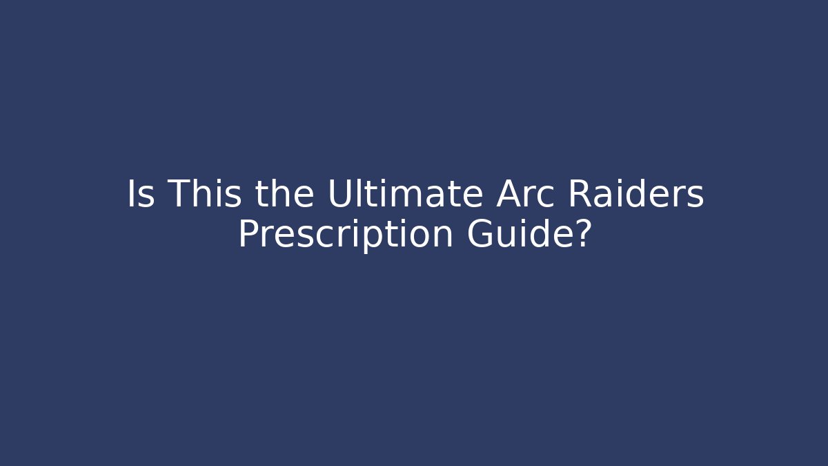 Is This the Ultimate Arc Raiders Prescription Guide?