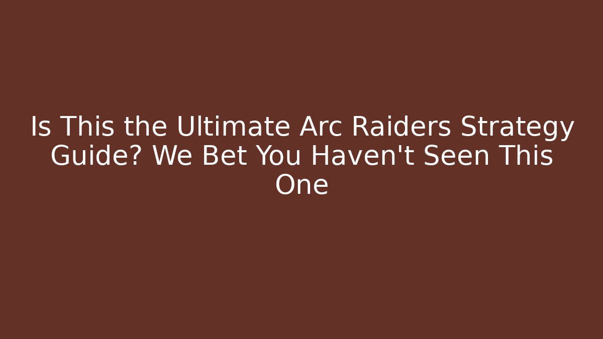 Is This the Ultimate Arc Raiders Strategy Guide? We Bet You Haven't Seen This One