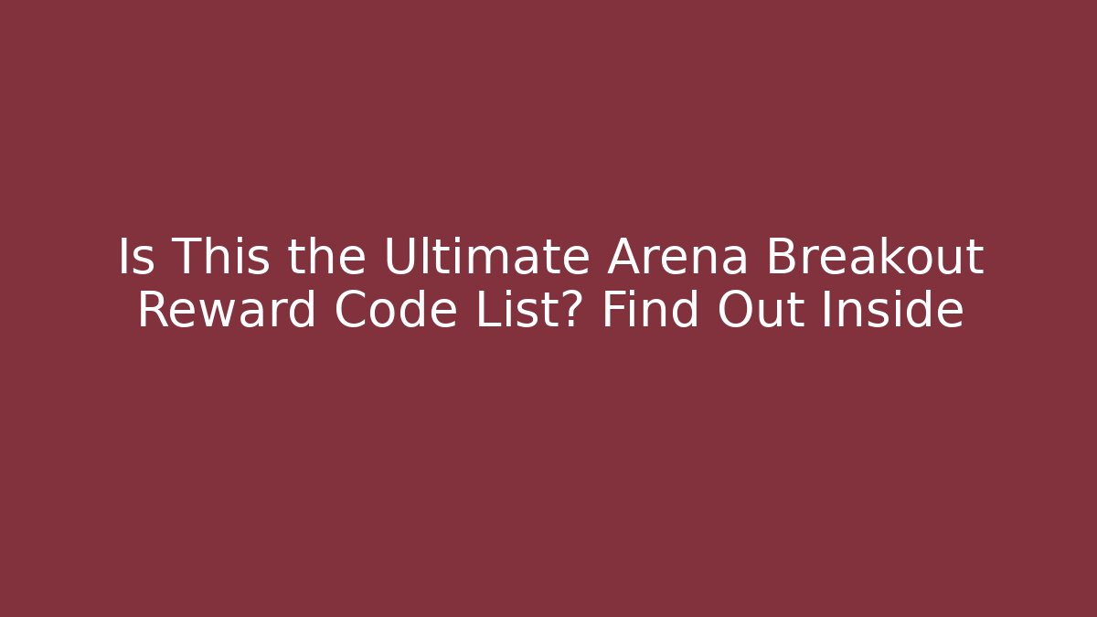 Is This the Ultimate Arena Breakout Reward Code List? Find Out Inside