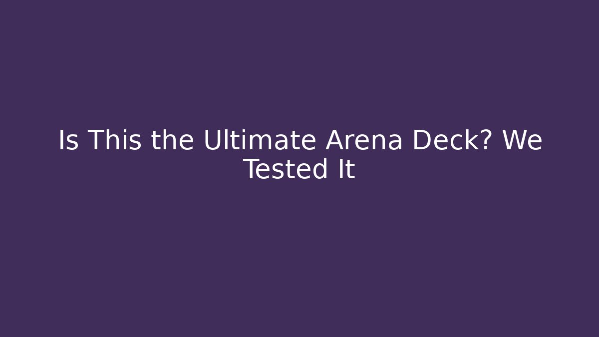 Is This the Ultimate Arena Deck? We Tested It - Create More Assets