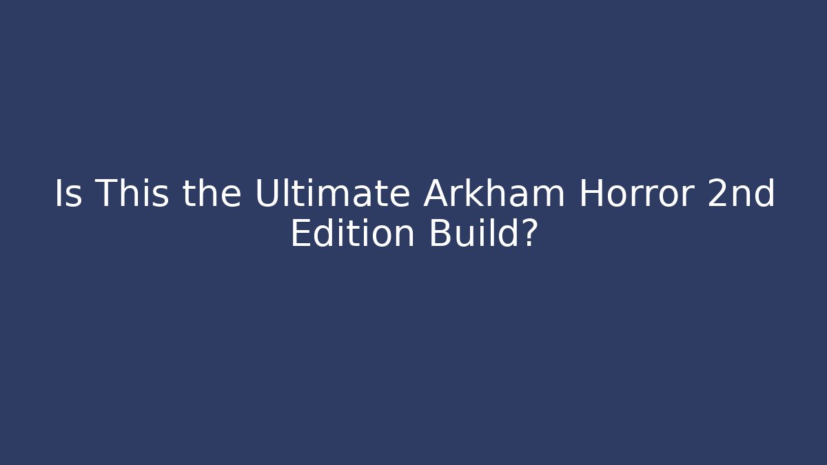 Is This the Ultimate Arkham Horror 2nd Edition Build?