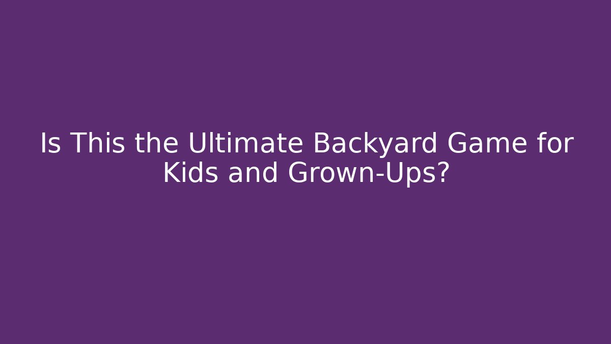 Is This the Ultimate Backyard Game for Kids and Grown-Ups?