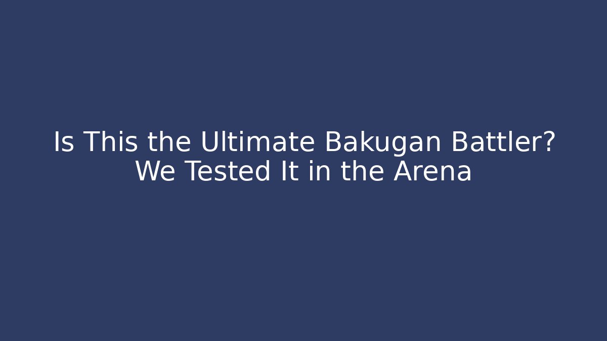 Is This the Ultimate Bakugan Battler? We Tested It in the Arena
