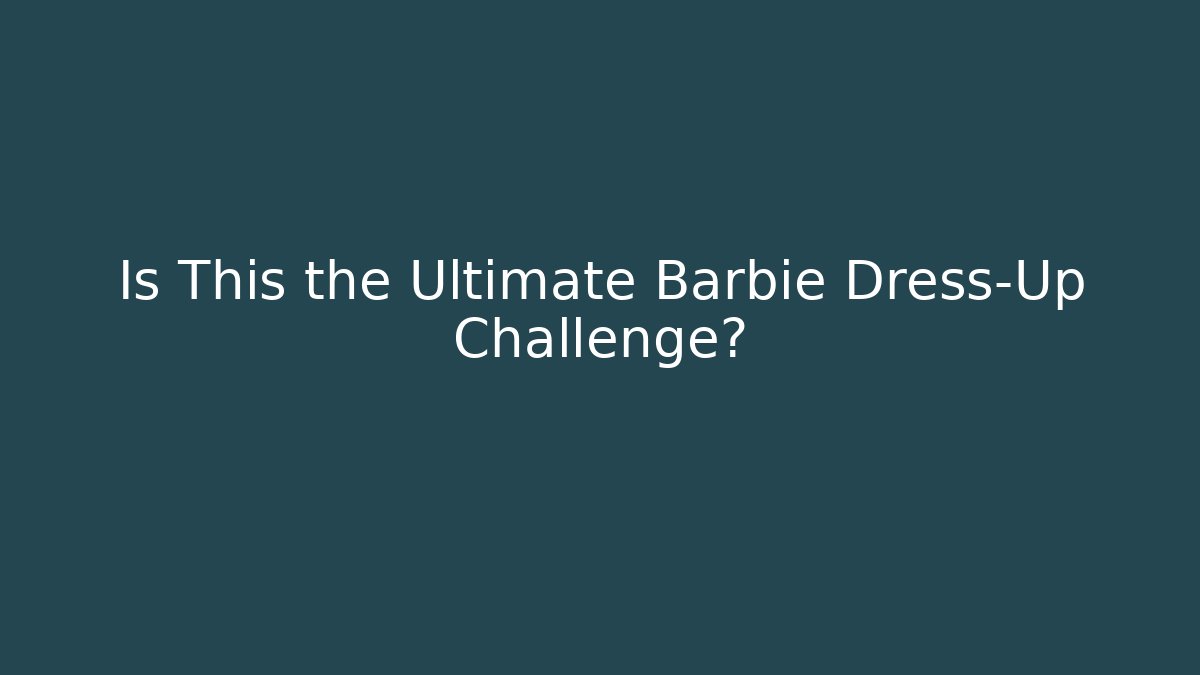 Is This the Ultimate Barbie Dress-Up Challenge?