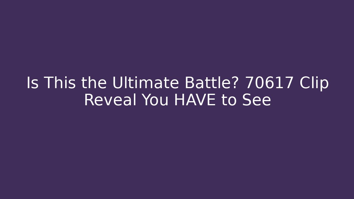 Is This the Ultimate Battle? 70617 Clip Reveal You HAVE to See