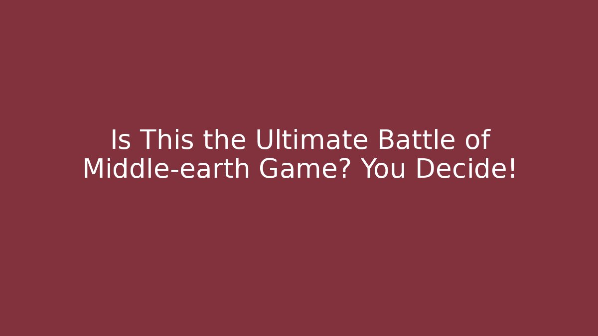 Is This the Ultimate Battle of Middle-earth Game? You Decide!