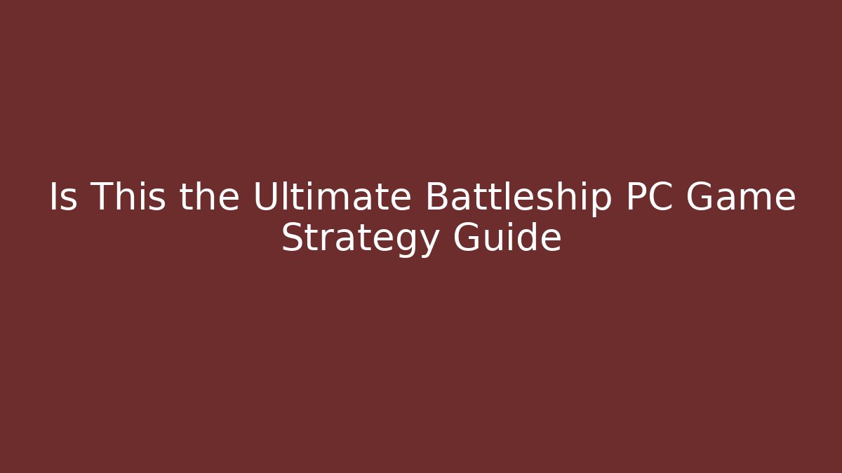 Is This the Ultimate Battleship PC Game Strategy Guide - Create More Assets