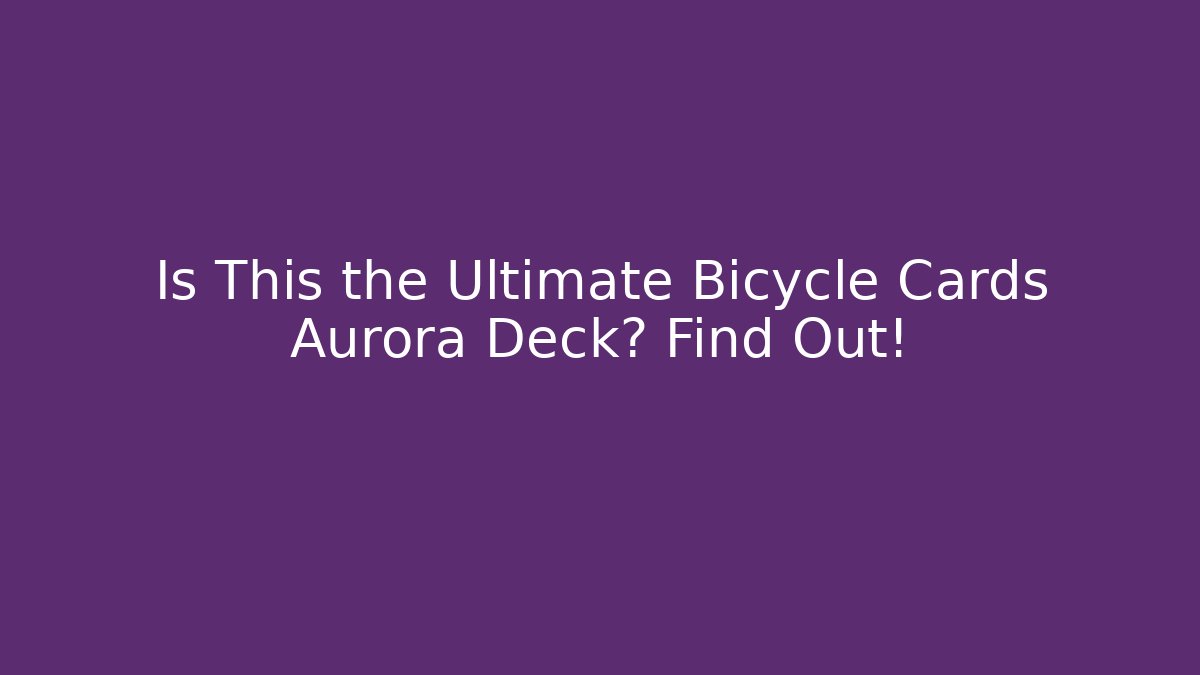 Is This the Ultimate Bicycle Cards Aurora Deck? Find Out!