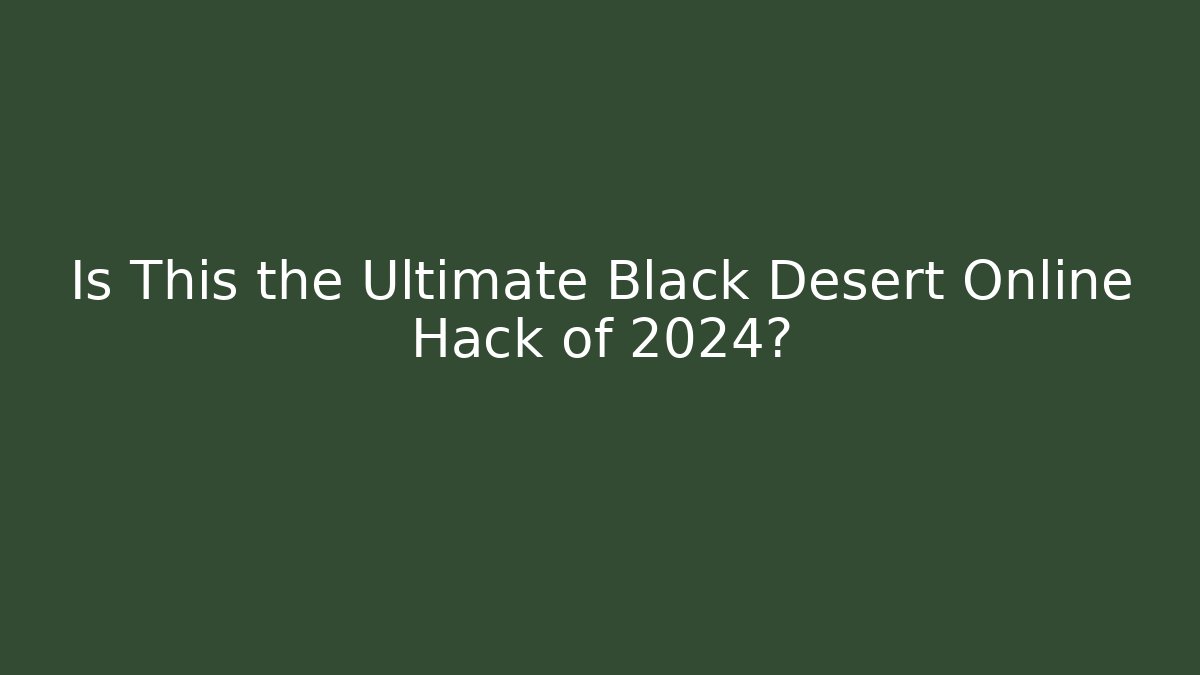 Is This the Ultimate Black Desert Online Hack of 2024?
