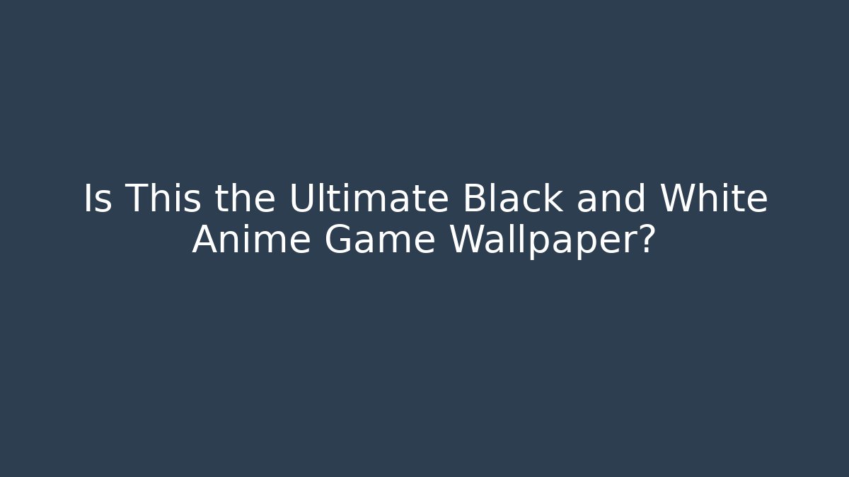 Is This the Ultimate Black and White Anime Game Wallpaper?