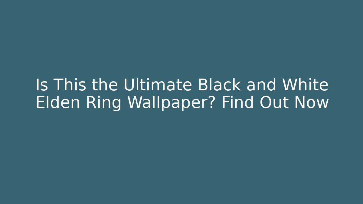 Is This the Ultimate Black and White Elden Ring Wallpaper? Find Out Now - Create More Assets