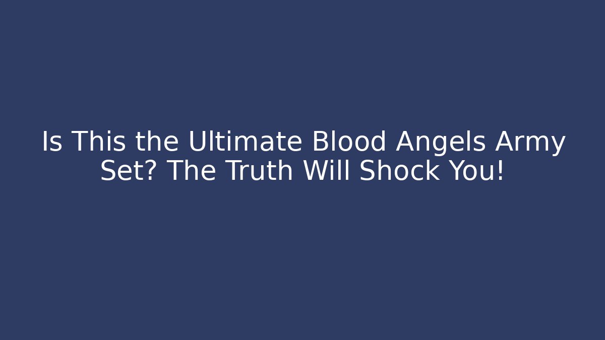 Is This the Ultimate Blood Angels Army Set? The Truth Will Shock You!