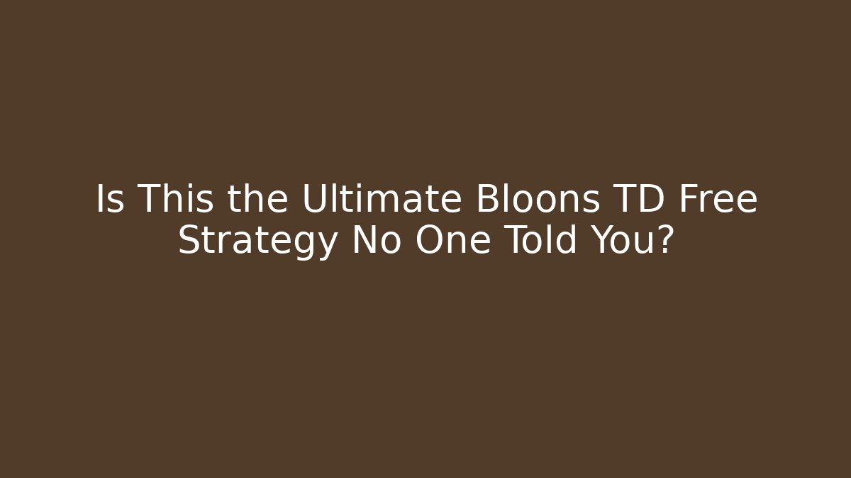 Is This the Ultimate Bloons TD Free Strategy No One Told You?
