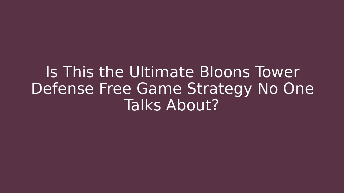 Is This the Ultimate Bloons Tower Defense Free Game Strategy No One Talks About?