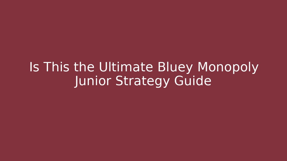 Is This the Ultimate Bluey Monopoly Junior Strategy Guide