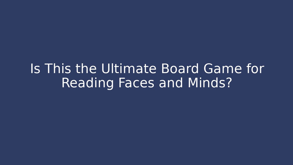 Is This the Ultimate Board Game for Reading Faces and Minds?