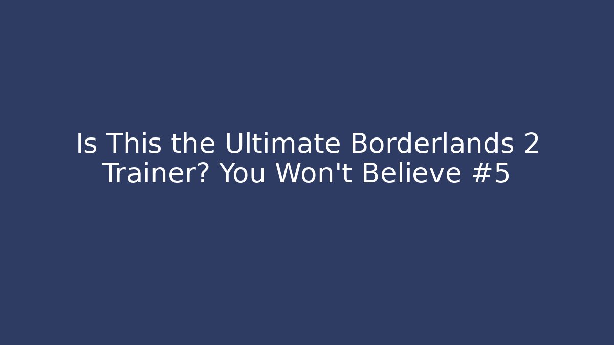 Is This the Ultimate Borderlands 2 Trainer? You Won’t Believe #5 - Create More Assets