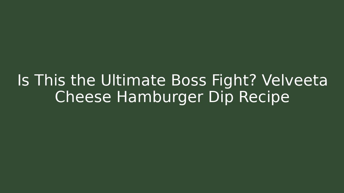Is This the Ultimate Boss Fight? Velveeta Cheese Hamburger Dip Recipe