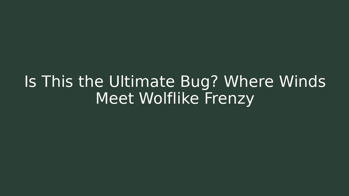 Is This the Ultimate Bug? Where Winds Meet Wolflike Frenzy