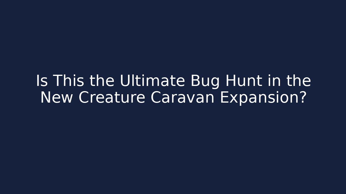 Is This the Ultimate Bug Hunt in the New Creature Caravan Expansion?
