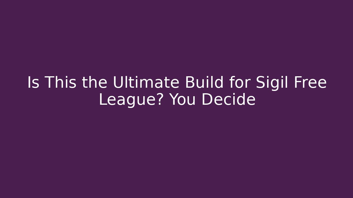 Is This the Ultimate Build for Sigil Free League? You Decide