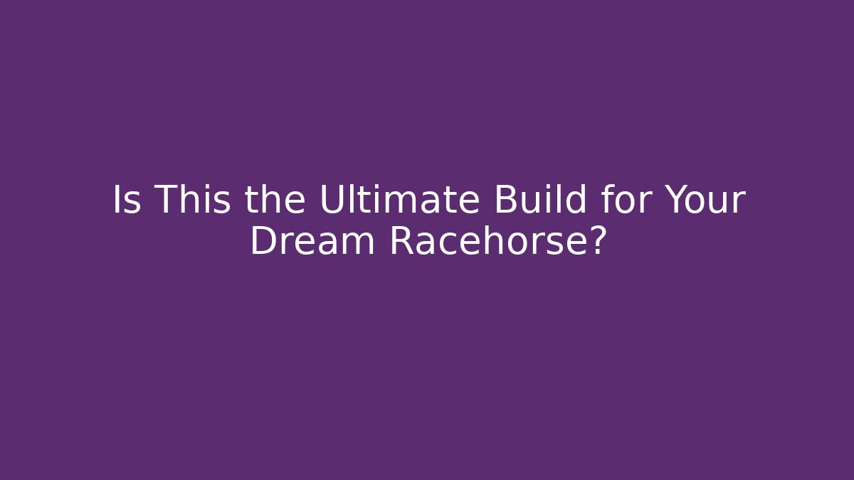 Is This the Ultimate Build for Your Dream Racehorse?
