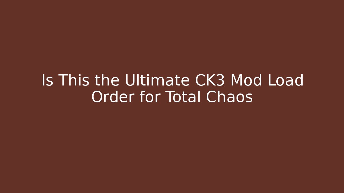 Is This the Ultimate CK3 Mod Load Order for Total Chaos