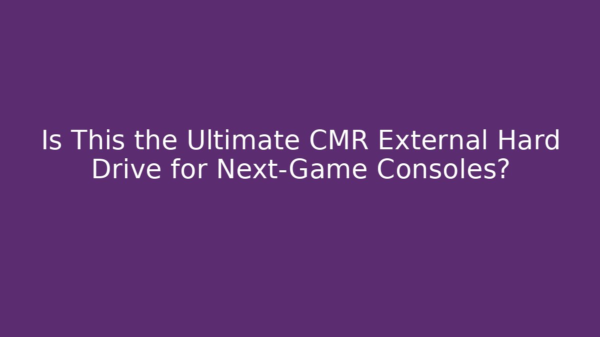 Is This the Ultimate CMR External Hard Drive for Next-Game Consoles?
