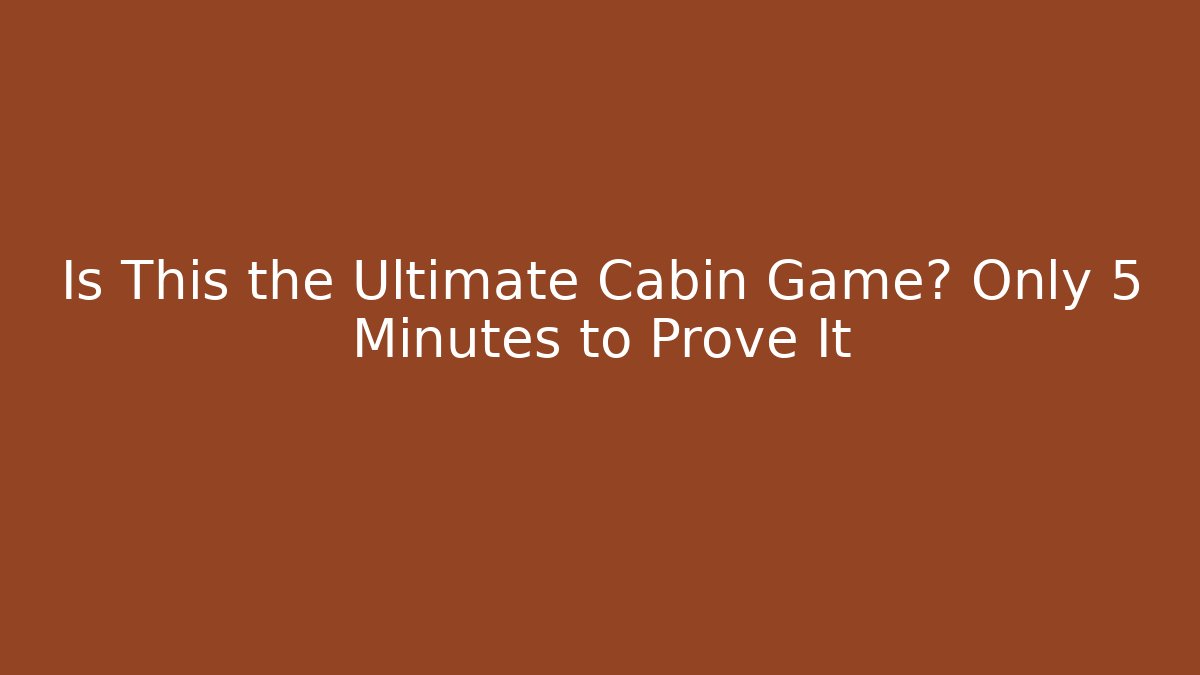 Is This the Ultimate Cabin Game? Only 5 Minutes to Prove It