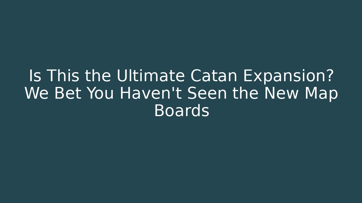 Is This the Ultimate Catan Expansion? We Bet You Haven't Seen the New Map Boards