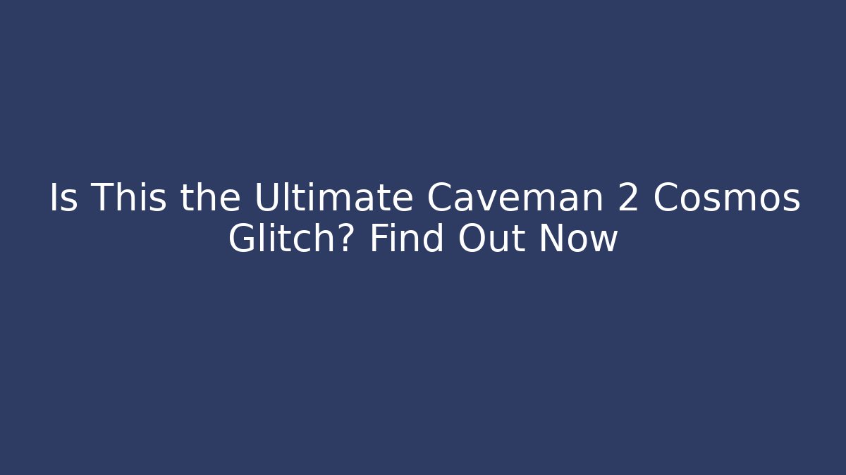 Is This the Ultimate Caveman 2 Cosmos Glitch? Find Out Now