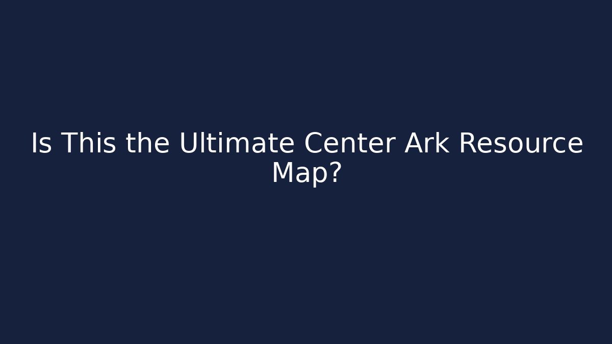Is This the Ultimate Center Ark Resource Map? - Create More Assets