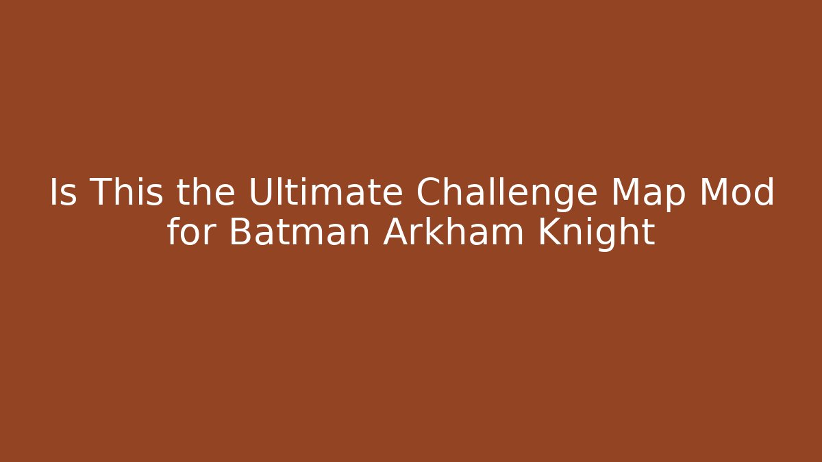 Is This the Ultimate Challenge Map Mod for Batman Arkham Knight - Create More Assets