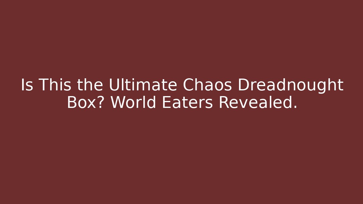 Is This the Ultimate Chaos Dreadnought Box? World Eaters Revealed.